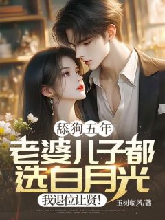 《舔狗五年:老婆儿子都选白月光,我退位让贤!》小说章节免费阅读 裴聿初姜时愿小说全文