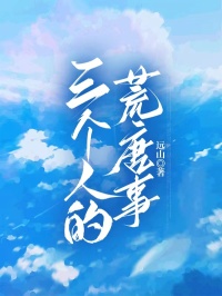 《三个人的荒唐事》完整版在线阅读（主角许晴沈峰）