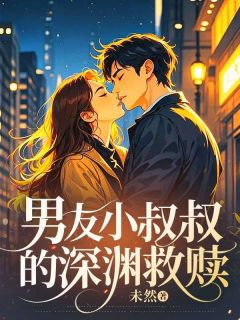 男友小叔叔的深渊救赎未然 男友小叔叔的深渊救赎在线阅读