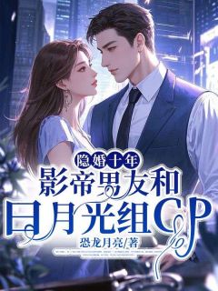 《隐婚十年，影帝男友和白月光组cp》大结局免费阅读 《隐婚十年，影帝男友和白月光组cp》最新章节列表