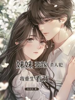 妹妹要嫁杀⼈犯,我重⽣看戏