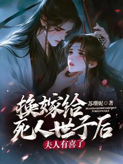 换嫁给死人世子后,夫人有喜了