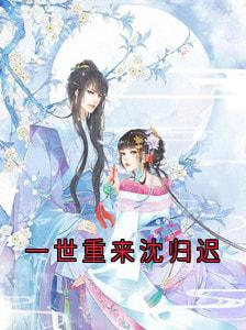 《一世重来沈归迟》小说全文在线阅读 《一世重来沈归迟》最新章节列表