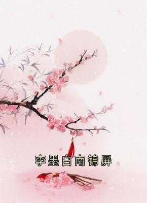 李墨白南锦屏by李墨白 锦屏李墨白赵思则小说完整篇在线阅读