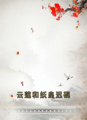 《云莲和妖皇迟砚》云莲迟砚全文免费试读