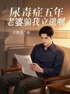 尿毒症五年,老婆骗我立遗嘱尿毒症五年,老婆骗我立遗嘱小说 龙阳姜萍在线阅读