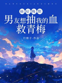 癌症晚期，男友想抽我的血救青梅裴万霄叶紫青小说大结局免费试读