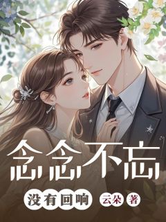 《念念不忘，没有回响》小说全文精彩阅读 《念念不忘，没有回响》最新章节列表