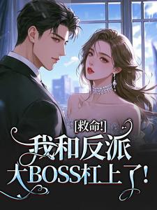《救命!我和反派大BOSS杠上了!》小说全文免费阅读 《救命!我和反派大BOSS杠上了!》最新章节目录