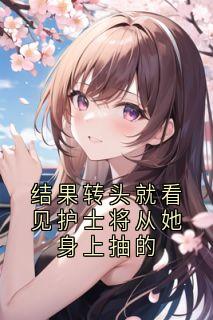 结果转头就看见护士将从她身上抽的