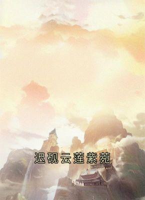 《迟砚云莲紫菀》小说章节目录免费阅读 云莲迟砚小说阅读