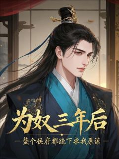 《为奴三年后，整个侯府都跪下求我原谅》顾景淮顾景邺大结局在线阅读