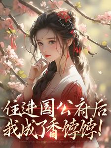 《住进国公府后,我成了香饽饽!》大结局精彩阅读 《住进国公府后,我成了香饽饽!》最新章节目录