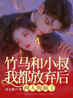 竹马和小叔我都放弃后,两人悔疯了