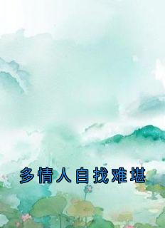 《多情人自找难堪》大结局精彩试读 《多情人自找难堪》最新章节目录