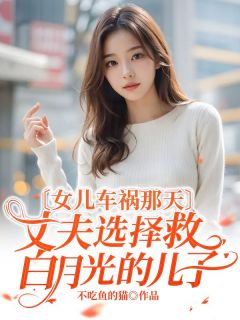 《女儿车祸那天，丈夫选择救白月光的儿子》小说全文在线试读 司寒林然小说全文