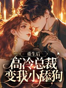 重生后,高冷总裁变我小舔狗