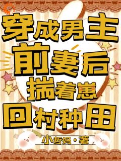 穿成男主前妻后，揣着崽回村种田
