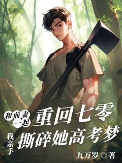 和前妻一起重回七零,我亲手撕碎她高考梦全文免费阅读 和前妻一起重回七零,我亲手撕碎她高考梦九万岁