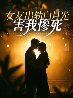 田梦琦秦昇熬小说 《女友出轨白月光，害我惨死》小说全文在线阅读