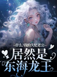 什么?我的失忆老公居然是东海龙王