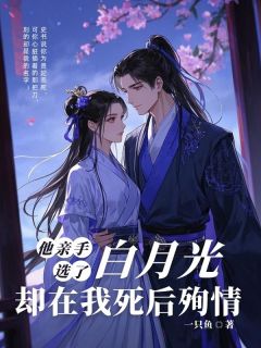 《他亲手选了白月光，却在我死后殉情》小说全文精彩试读 阿叶南枯长歌小说阅读
