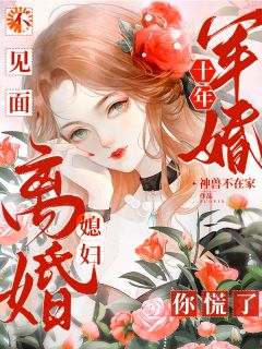 军婚十年不见面，媳妇离婚你慌了章节 军婚十年不见面，媳妇离婚你慌了小说目录阅读