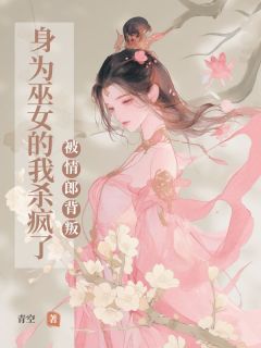 被情郎背叛,⾝为巫⼥的我杀疯了