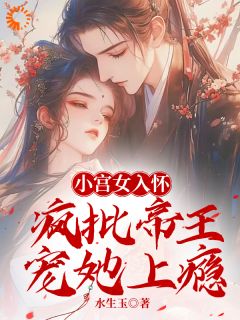 《小宫女入怀:疯批帝王宠她上瘾》小说精彩试读 《小宫女入怀:疯批帝王宠她上瘾》最新章节列表