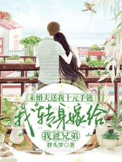 未婚夫送我十元手链，我转身嫁给我爸兄弟