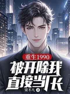 《重生1990:被开除我直接当厂长》大结局精彩试读 《重生1990:被开除我直接当厂长》最新章节列表