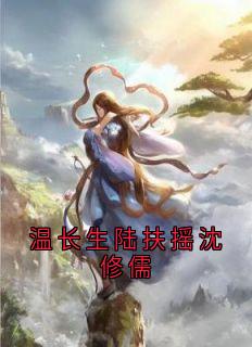 《温长生陆扶摇沈修儒》小说完结版精彩试读 温长生陆扶摇小说阅读