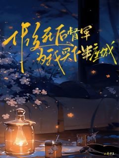 《假死后，督军为我买下半座城》大结局在线阅读 《假死后，督军为我买下半座城》最新章节目录