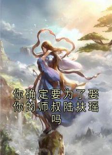 你确定要为了娶你的师叔陆扶瑶吗