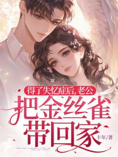 《得了失忆症后,老公把金丝雀带回家》小说全文免费阅读 《得了失忆症后,老公把金丝雀带回家》最新章节列表