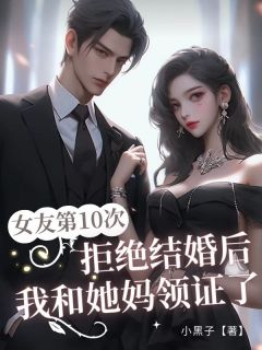 女友第10次拒绝结婚后,我和她妈领证了