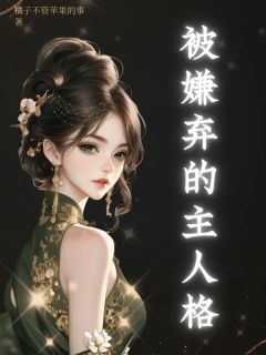 《被嫌弃的主人格》小说完结版在线试读 清清顾景川小说全文