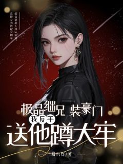 极品继兄装豪门,我反手送他蹲大牢