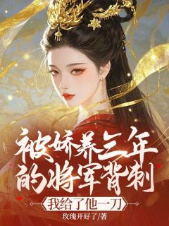 被娇养三年的将军背刺,我给了他一刀