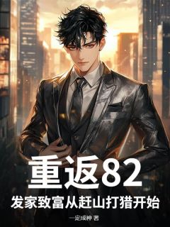 重返82，发家致富从赶山打猎开始常征常莉小说免费试读全文章节目录精彩章节