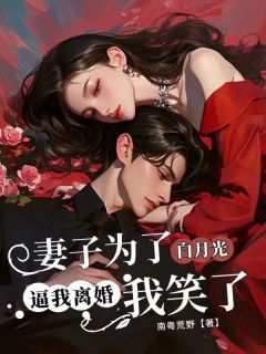 妻子为白月光逼我离婚，我笑了