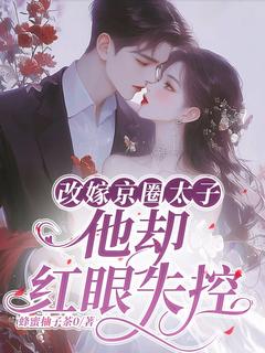 改嫁京圈太子,他却红眼失控