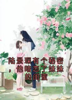 陆景琛有个秘密,他暗恋了妹妹的闺蜜