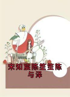 新书《宋知宸陈笙笙陈与泽》小说全集阅读 宋知宸陈笙笙小说免费精彩章节全文