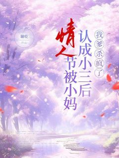 《情人节被小妈认成小三后，我爹杀疯了》谢德宸柳丽丽章节精彩试读