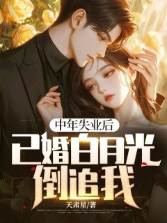 中年失业后,已婚白月光倒追我