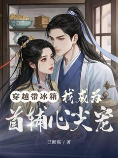穿越带冰箱,我成为首辅心尖宠
