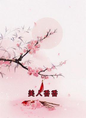 《美人香香》完结版在线阅读 《美人香香》最新章节目录