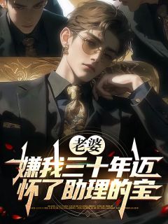 老婆嫌我三十年迈,怀了助理的宝