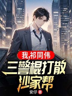 《我，祁同伟，三警棍打散沙家帮》祁同伟骆山河全文阅读
